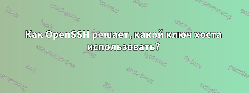 Как OpenSSH решает, какой ключ хоста использовать?