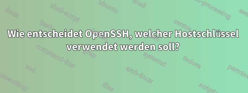 Wie entscheidet OpenSSH, welcher Hostschlüssel verwendet werden soll?