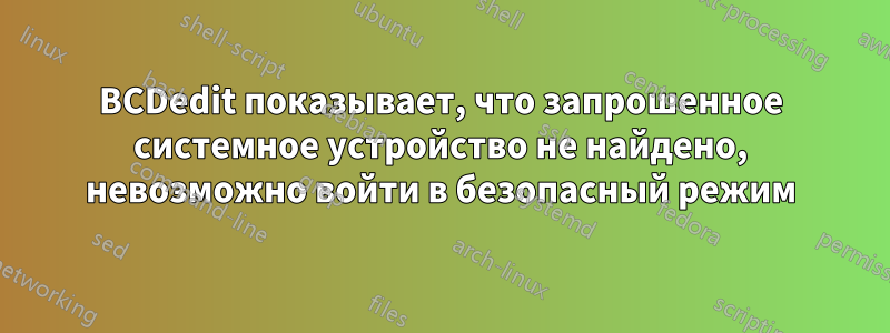 BCDedit показывает, что запрошенное системное устройство не найдено, невозможно войти в безопасный режим