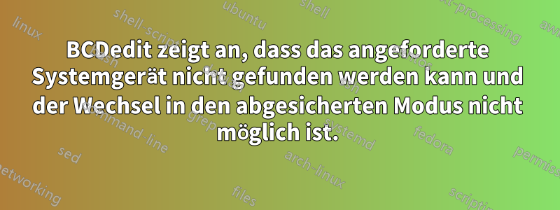 BCDedit zeigt an, dass das angeforderte Systemgerät nicht gefunden werden kann und der Wechsel in den abgesicherten Modus nicht möglich ist.