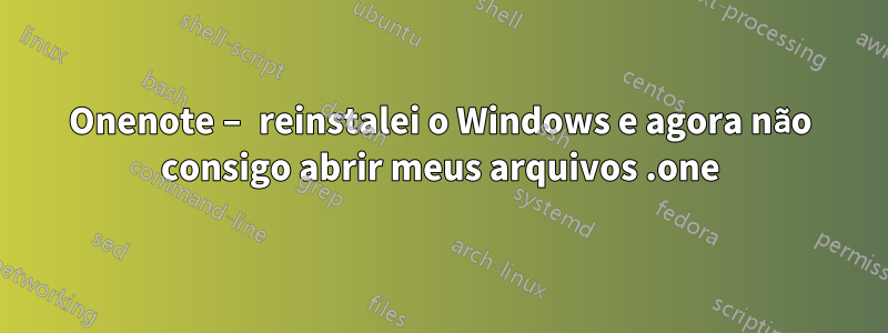 Onenote – reinstalei o Windows e agora não consigo abrir meus arquivos .one