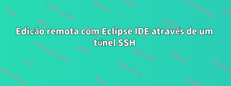 Edição remota com Eclipse IDE através de um túnel SSH