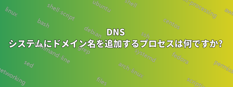 DNS システムにドメイン名を追加するプロセスは何ですか?