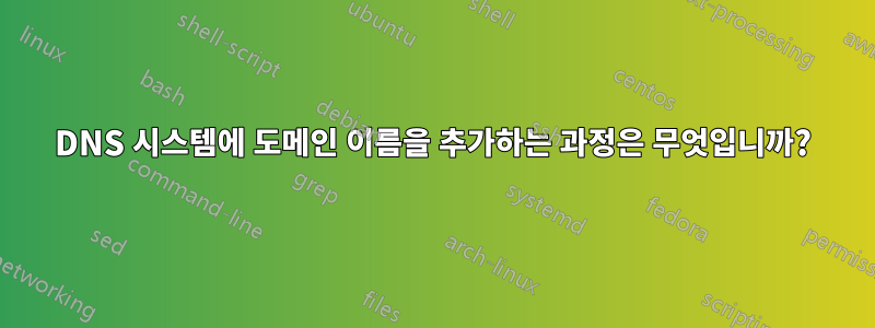 DNS 시스템에 도메인 이름을 추가하는 과정은 무엇입니까?