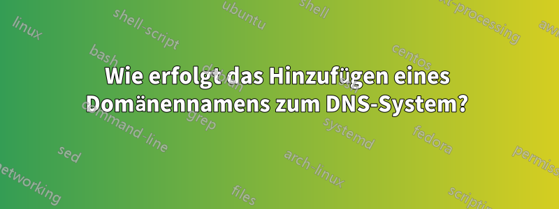 Wie erfolgt das Hinzufügen eines Domänennamens zum DNS-System?