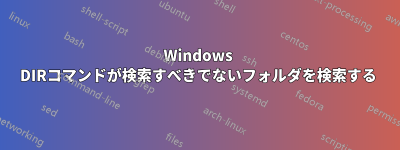 Windows DIRコマンドが検索すべきでないフォルダを検索する