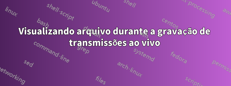 Visualizando arquivo durante a gravação de transmissões ao vivo