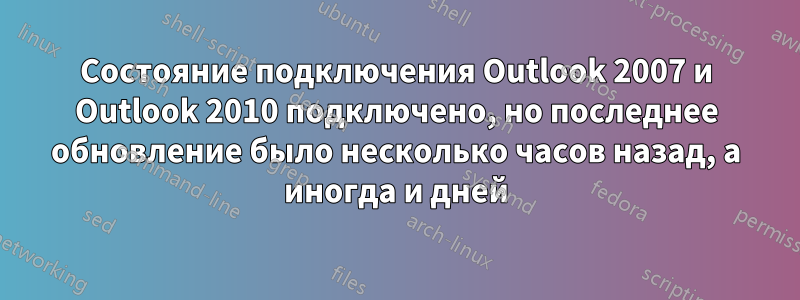 Состояние подключения Outlook 2007 и Outlook 2010 подключено, но последнее обновление было несколько часов назад, а иногда и дней