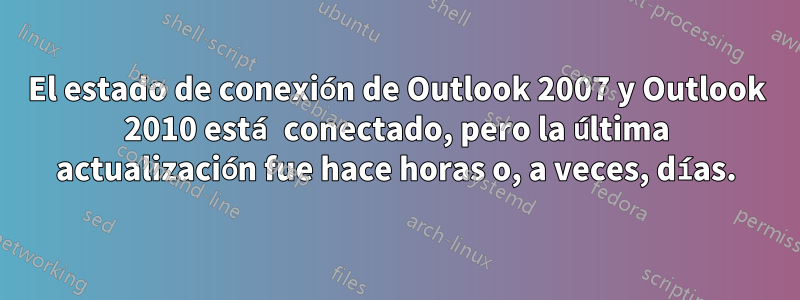 El estado de conexión de Outlook 2007 y Outlook 2010 está conectado, pero la última actualización fue hace horas o, a veces, días.