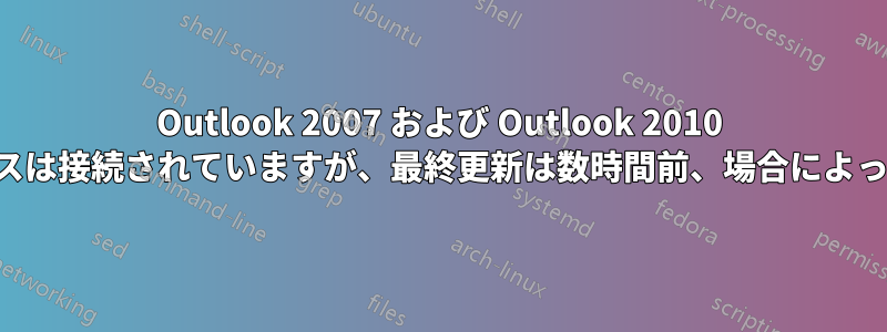 Outlook 2007 および Outlook 2010 の接続ステータスは接続されていますが、最終更新は数時間前、場合によっては数日前です