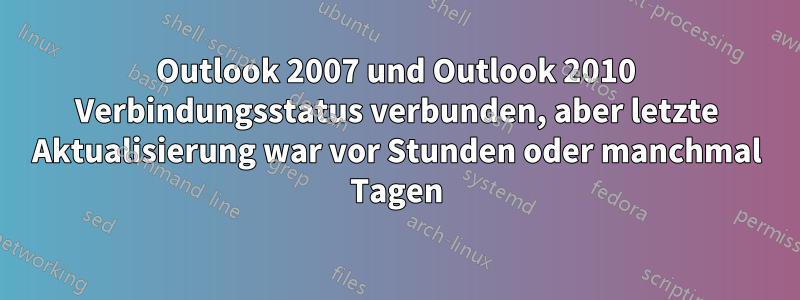 Outlook 2007 und Outlook 2010 Verbindungsstatus verbunden, aber letzte Aktualisierung war vor Stunden oder manchmal Tagen