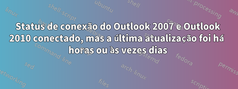 Status de conexão do Outlook 2007 e Outlook 2010 conectado, mas a última atualização foi há horas ou às vezes dias