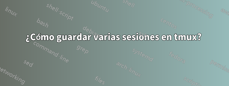 ¿Cómo guardar varias sesiones en tmux?