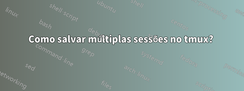 Como salvar múltiplas sessões no tmux?