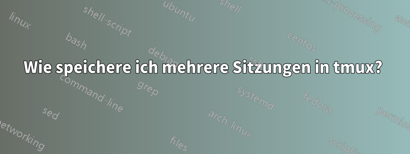 Wie speichere ich mehrere Sitzungen in tmux?