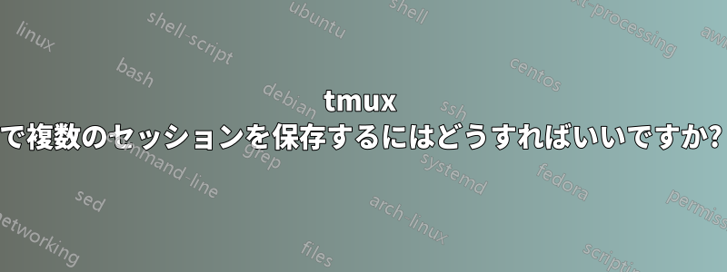 tmux で複数のセッションを保存するにはどうすればいいですか?