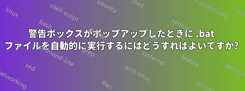 警告ボックスがポップアップしたときに .bat ファイルを自動的に実行するにはどうすればよいですか?