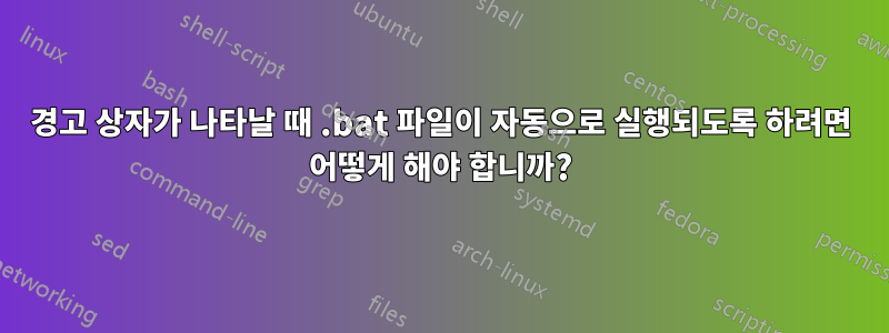 경고 상자가 나타날 때 .bat 파일이 자동으로 실행되도록 하려면 어떻게 해야 합니까?