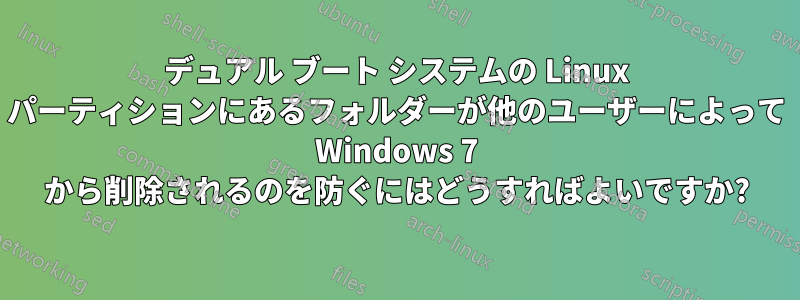 デュアル ブート システムの Linux パーティションにあるフォルダーが他のユーザーによって Windows 7 から削除されるのを防ぐにはどうすればよいですか?