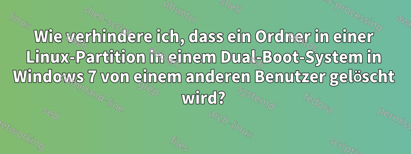 Wie verhindere ich, dass ein Ordner in einer Linux-Partition in einem Dual-Boot-System in Windows 7 von einem anderen Benutzer gelöscht wird?