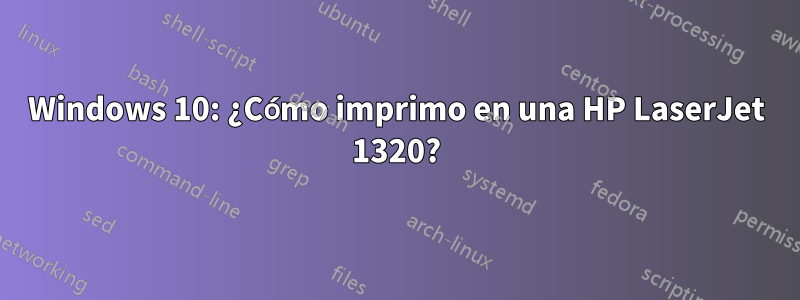 Windows 10: ¿Cómo imprimo en una HP LaserJet 1320?