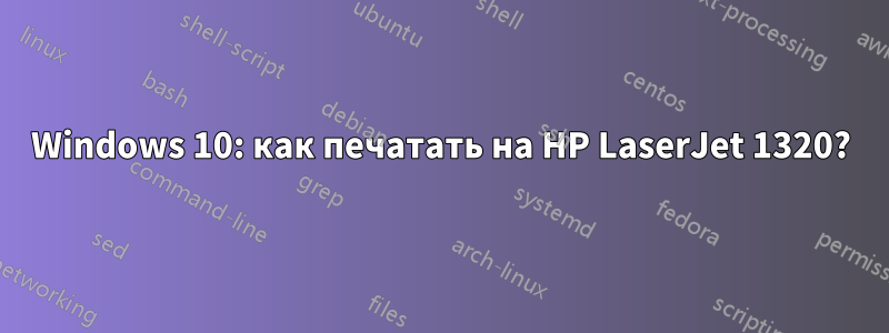 Windows 10: как печатать на HP LaserJet 1320?