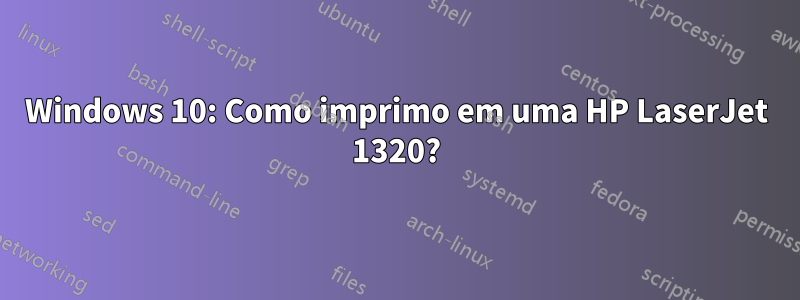 Windows 10: Como imprimo em uma HP LaserJet 1320?