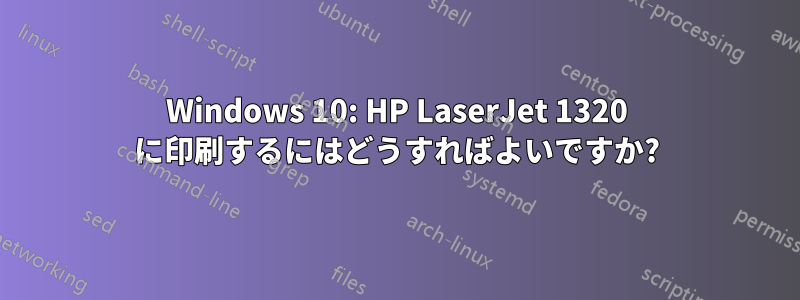 Windows 10: HP LaserJet 1320 に印刷するにはどうすればよいですか?