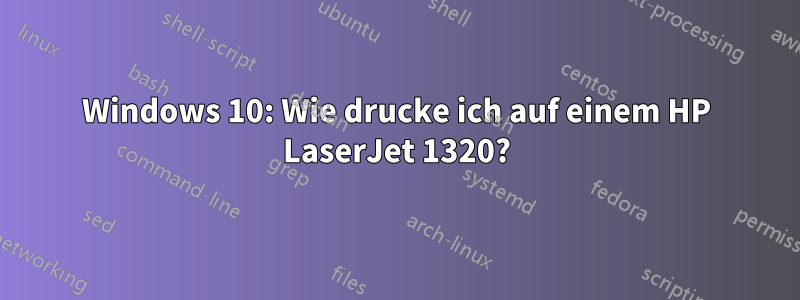 Windows 10: Wie drucke ich auf einem HP LaserJet 1320?