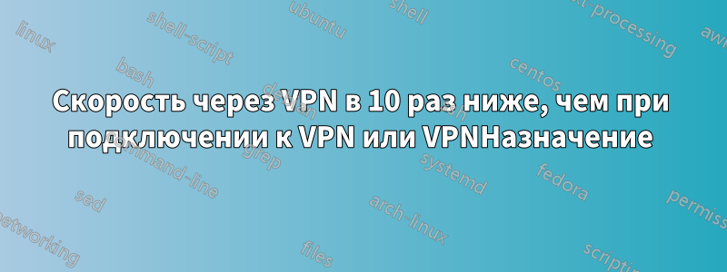 Скорость через VPN в 10 раз ниже, чем при подключении к VPN или VPNНазначение