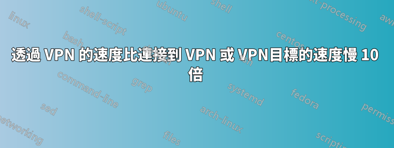 透過 VPN 的速度比連接到 VPN 或 VPN目標的速度慢 10 倍