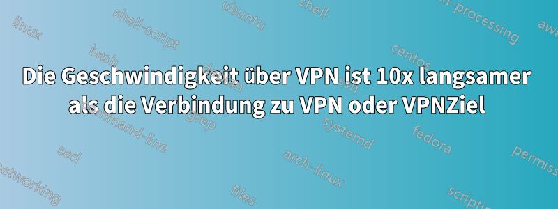 Die Geschwindigkeit über VPN ist 10x langsamer als die Verbindung zu VPN oder VPNZiel