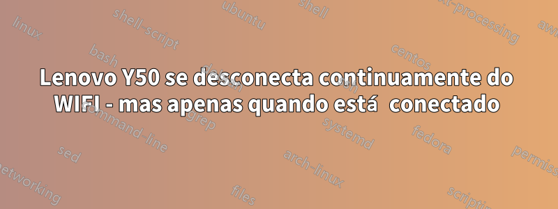 Lenovo Y50 se desconecta continuamente do WIFI - mas apenas quando está conectado