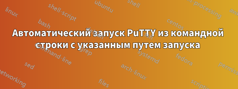 Автоматический запуск PuTTY из командной строки с указанным путем запуска