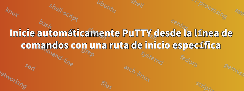 Inicie automáticamente PuTTY desde la línea de comandos con una ruta de inicio específica