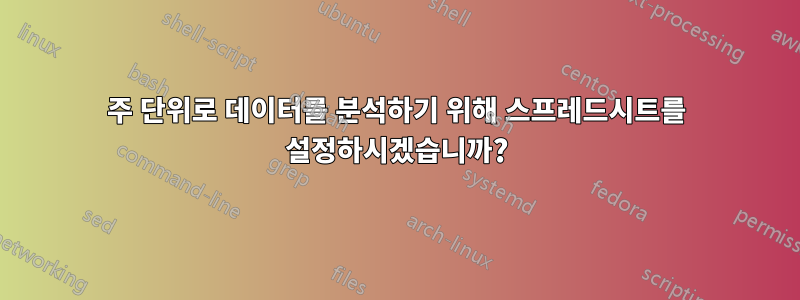 주 단위로 데이터를 분석하기 위해 스프레드시트를 설정하시겠습니까?