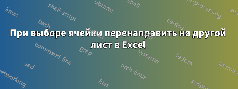 При выборе ячейки перенаправить на другой лист в Excel