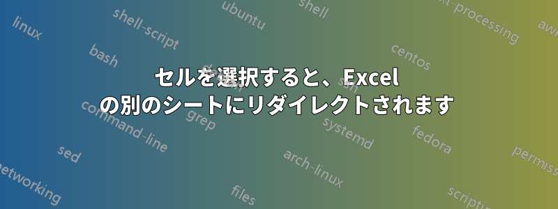 セルを選択すると、Excel の別のシートにリダイレクトされます