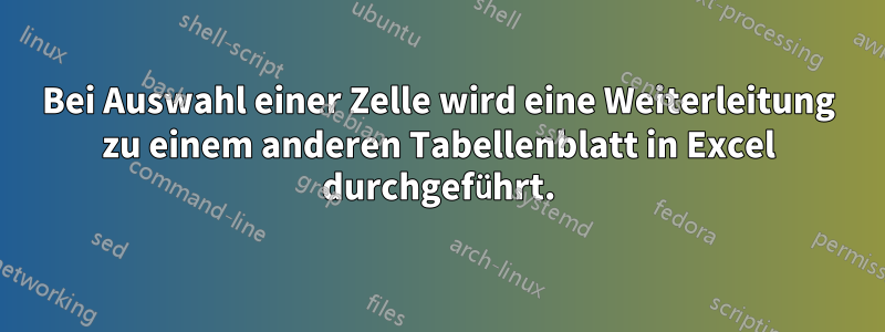 Bei Auswahl einer Zelle wird eine Weiterleitung zu einem anderen Tabellenblatt in Excel durchgeführt.