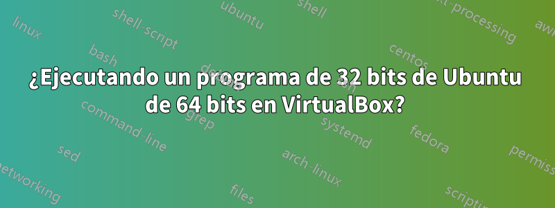 ¿Ejecutando un programa de 32 bits de Ubuntu de 64 bits en VirtualBox?