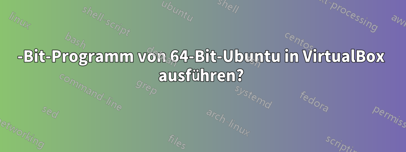 32-Bit-Programm von 64-Bit-Ubuntu in VirtualBox ausführen?