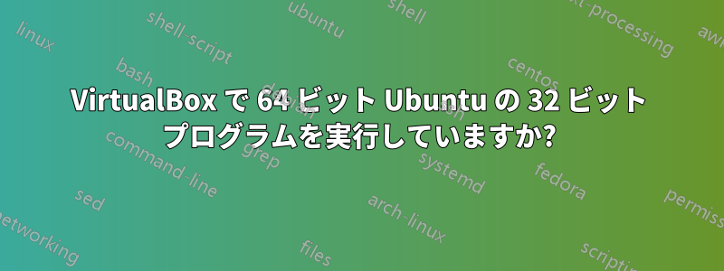 VirtualBox で 64 ビット Ubuntu の 32 ビット プログラムを実行していますか?