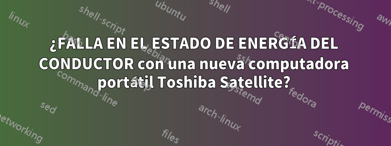 ¿FALLA EN EL ESTADO DE ENERGÍA DEL CONDUCTOR con una nueva computadora portátil Toshiba Satellite?