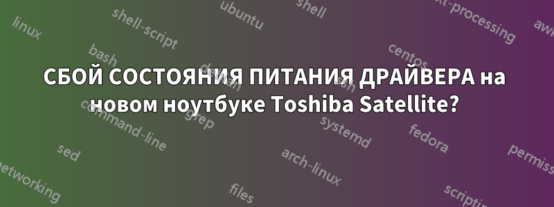 СБОЙ СОСТОЯНИЯ ПИТАНИЯ ДРАЙВЕРА на новом ноутбуке Toshiba Satellite?