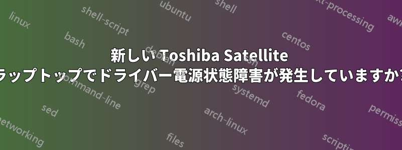 新しい Toshiba Satellite ラップトップでドライバー電源状態障害が発生していますか?