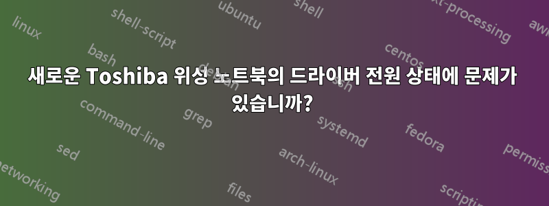 새로운 Toshiba 위성 노트북의 드라이버 전원 상태에 문제가 있습니까?