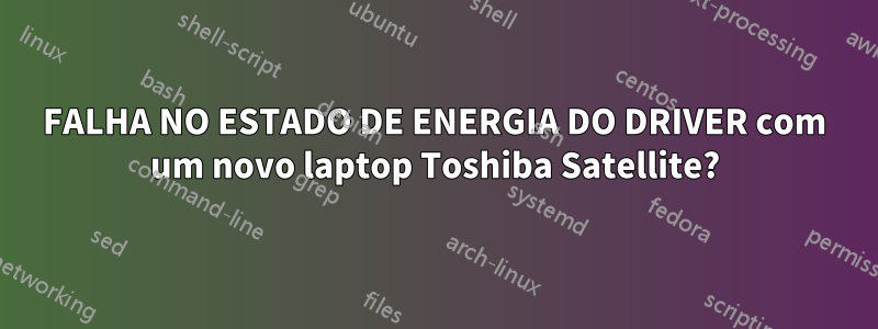 FALHA NO ESTADO DE ENERGIA DO DRIVER com um novo laptop Toshiba Satellite?