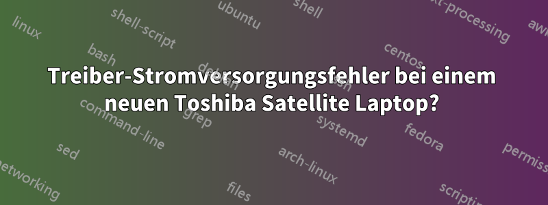 Treiber-Stromversorgungsfehler bei einem neuen Toshiba Satellite Laptop?