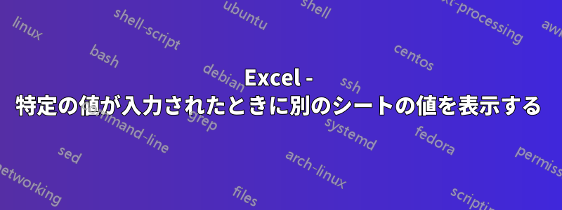 Excel - 特定の値が入力されたときに別のシートの値を表示する