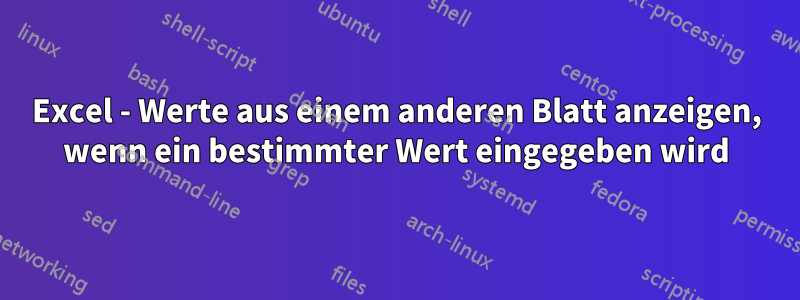 Excel - Werte aus einem anderen Blatt anzeigen, wenn ein bestimmter Wert eingegeben wird